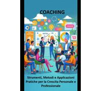COACHING: Strumenti, Metodi e Applicazioni Pratiche per la Crescita Person...