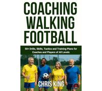 Coaching Walking Football - Volume 1: 50+ Drills, Skills, Tactics and Training Plans for Coaches and Players of All Levels