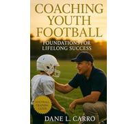 Coaching Youth Football: Foundations for Lifelong Success: Youth football coaching guide for practice planning, tackling safety, offensive and defensive systems, and parent communication