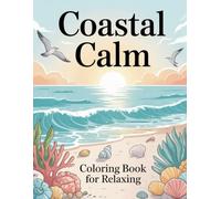 Coastal Calm Coloring Book for Relaxing: Peaceful Ocean Scenes and Beachside Escapes to Soothe Your Mind and Spirit