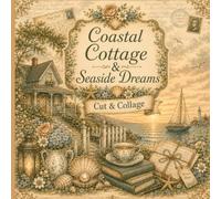 Coastal Cottage & Seaside Dreams Cut & Collage: Vintage Ephemera, Botanical Paper Crafts & Junk Journal Treasures, Beachcomber Treasures, Illustrations & Creative Journaling