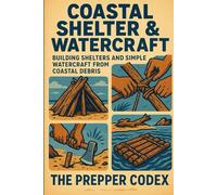 Coastal Shelter & Watercraft: Mastering Coastal Survival, Debris Shelters, and DIY Watercraft for Families and Adventurers