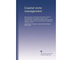 Coastal zone management: Hearing before the National Ocean Policy Study of the Committee on Commerce, Science, and Transportation, United States ... on coastal zone management, March 12, 1987