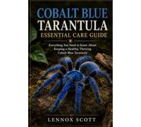 COBALT BLUE TARANTULA ESSENTIAL CARE GUIDE: Everything You Need to Know About Keeping a Healthy, Thriving Cobalt Blue Tarantula