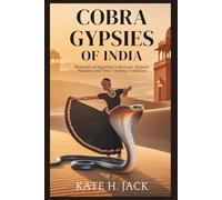 COBRA Gypsies of India: Life, Legends, and Rituals of the Kalbelia Tribe Who Live with Snakes: Mysteries of Rajasthan’s Nomadic Serpent Handlers and Their Timeless Traditions