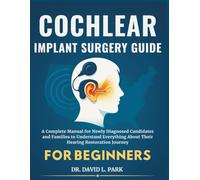 Cochlear Implant Surgery Guide for Beginners: A Complete Manual for Newly Diagnosed Candidates and Families to Understand Everything About Their Hearing Restoration Journey