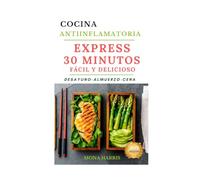 COCINA ANTIINFLAMATORIA: Express 30 Minutos. Fácil y Delicioso. Recetas Desayuno, Almuerzo, Cena.
