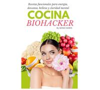 COCINA BIOHACKER: Recetas funcionales para energía, descanso, belleza y bienestar total. COOKBOOK. RECIPES BIOHACKING