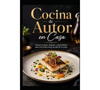 Cocina de Autor en Casa: Recetas creativas, elegantes y sorprendentes para vivir la alta cocina sin salir de tu cocina