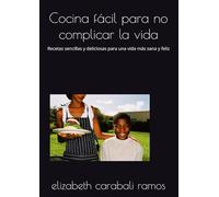 Cocina fácil para no complicar la vida: Recetas sencillas y deliciosas para una vida más sana y feliz