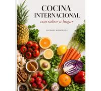 Cocina Internacional con Sabor a Hogar: Una colleción de recetas y dulces momentos