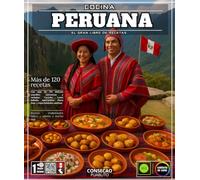 Cocina peruana: El Gran Libro de Recetas con Más de 120 Delicias Sencillas, Auténticas y Variadas: Ceviche, Lomo Saltado, Anticuchos, Pisco Sour y Especialidades Andinas