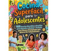COCINA SUPERFÁCIL PARA ADOLESCENTES: 100 Recetas Divertidas y Sencillas para Aprender a Cocinar - Perfecto para Jóvenes Principiantes que Quieren Ser Independientes