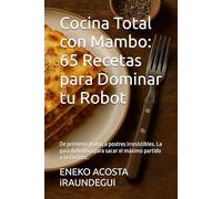 Cocina Total con Mambo: 65 Recetas para Dominar tu Robot: De primeros platos a postres irresistibles. La guía definitiva para sacar el máximo partido a tu Cecotec.