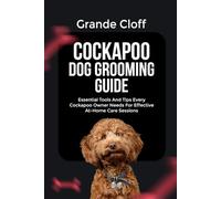 COCKAPOO DOG GROOMING GUIDE: Essential Tools And Tips Every Cockapoo Owner Needs For Effective At-Home Care Sessions