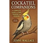Cockatiel Companions: A Complete Guide to Care, Training, and Bonding
