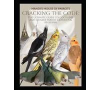 Cockatiel & Quaker Parrots: Cracking The Genetic Code: Mandi’s House Of Parrots’ Comprehensive Guide to Mastering Genetics, Breeding, Diagnosis, Medication Protocols, and Hand-Raising Chicks.