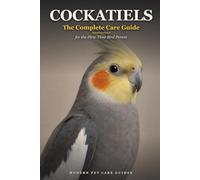Cockatiels: The Complete Care Guide for the First-Time Bird Parent: Cage Setup, Feeding, Taming, Talking, Body Language, and Health - Raising a Bonded Bird from Day One