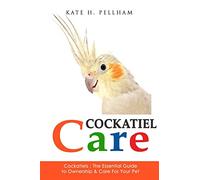 Cockatiels: The Essential Guide to Ownership, Care, & Training For Your Pet: Volume 1