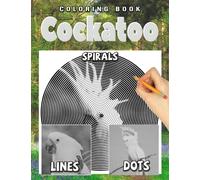 Cockatoo Dots Lines Spirals Coloring Book: Unique Coloring Pages With Exclusive Illustrations For Stress Relieving, Relaxation