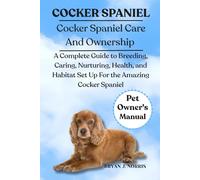 COCKER SPANIEL: A Complete Guide to Breeding, Caring, Nurturing, Health, and Habitat Set Up For the Amazing African Cocker Spaniel