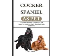 COCKER SPANIEL AS PET: A COMPREHENSIVE GUIDE TO CARE, HABITAT, HEALTH, DIET, TRAINING, AND BONDING