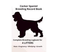 Cocker Spaniel Dog Breeding Record Book for 4 Litters: Complete Breeding Logbook for 4 Litters: Heat Cycle, Mating, Pregnancy & Whelping Records