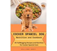 COCKER SPANIEL DOG Nutrition and Cookbook: 45 TailWagging Recipes and Nutrition for Cocker Spaniel Care
