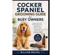 Cocker Spaniel Grooming Guide for Busy Owners: Simple, Stress-Free Grooming Routines, Tools & Tips to Keep Your Dog Healthy and Looking Great in Minutes a Day