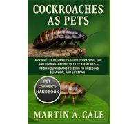 COCKROACHES AS PETS: A Complete Beginner’s Guide to Raising, Caring for, and Understanding Pet Cockroaches - From Housing and Feeding to Breeding, Behavior, and Lifespan.