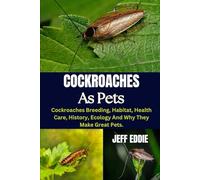 COCKROACHES AS PETS: Cockroaches Breeding, Habitat, Health Care, History, Ecology And Why They Make Great Pets.