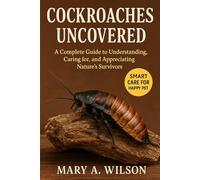 Cockroaches Uncovered: A Complete Guide to Understanding, Caring for, and Appreciating Nature’s Survivors