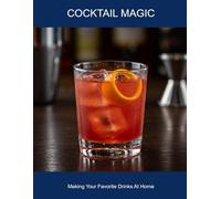Cocktail Magic: Making Your Favorite Drinks At Home