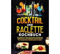 Cocktail und Raclette Kochbuch: Das große 2-in-1-Buch mit leckeren Cocktails zum Selbermachen und vielfältigen Racletterezepten für unvergessliche Genussmomente zu Hause.