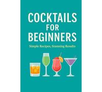 Cocktails For Beginners: Simple Recipes, Stunning Results