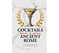 Cocktails of Ancient Rome: Historical Mixology made easy. Themed Cocktail Recipe Book Inspired by Emperors and famous Romans. Perfect for Legendary ... those who think about Ancient Rome every day!