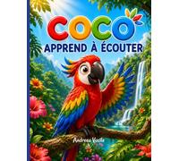 Coco Apprend à Écouter: Une histoire illustrée sur un perroquet impulsif qui découvre, avec l'aide de ses amis, le pouvoir d'écouter avant d'agir · Pour les enfants de 4 à 8 ans