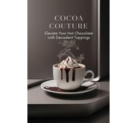 Cocoa Couture: Elevate Your Hot Chocolate with Decadent Toppings