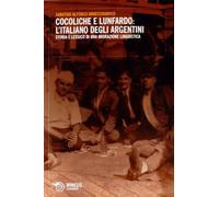 Cocoliche e lunfardo: l'italiano degli argentini. Storia e lessico di una migrazione linguistica