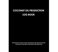 Coconut Oil Production Log Book: Batch Record, Inventory Tracker, Raw Material Log, Shipment Record, and Expense Tracking for Small Business Manufacturing