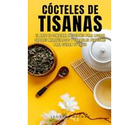 CÓCTELES DE TISANAS: El arte de combinar infusiones para lograr sabores maravillosos y fórmulas perfectas para cuidar tu salud
