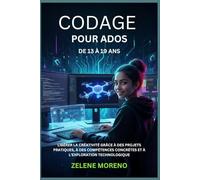 CODAGE POUR ADOS DE 13 À 19 ANS: LIBÉRER LA CRÉATIVITÉ GRÂCE À DES PROJETS PRATIQUES, À DES COMPÉTENCES CONCRÈTES ET À L'EXPLORATION TECHNOLOGIQUE