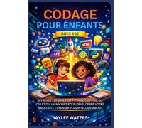 CODAGE POUR ENFANTS ÂGES 8-12: APPRENEZ LES BASES DU PYTHON, DU HTML, DU CSS ET DU JAVASCRIPT POUR DÉVELOPPER VOTRE CRÉATIVITÉ ET PENSER PLUS INTELLIGEMMENT