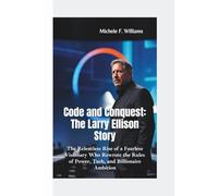 CODE AND CONQUEST-THE LARRY ELLISON STORY: The Relentless Rise of a Fearless Visionary Who Rewrote the Rules of Power, Tech, and Billionaire Ambition