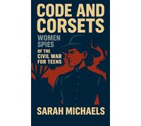 Code and Corsets: Women Spies of the Civil War for Teens