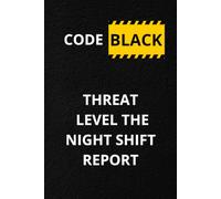 CODE BLACK THREAT LEVEL THE NIGHT SHIFT REPORT: 110-Page Lined Notebook with Dark Humor, 53 Survival Tips, and Sarcastic Quotes for Nurses, Medical Staff and Shift Workers