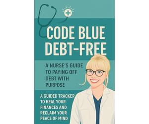 Code Blue Debt-Free: A Nurse’s Guide To Paying Off Debt With Purpose: A Guided Tracker To Heal Your Finances And Reclaim Your Peace Of Mind