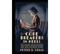 CODE BREAKERS IN HEELS: THE WOMEN WHO CRACKED NAZI AND JAPANESE CODES