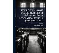 Code Civil AnnotÃ(c) Des Dispositions Et DÃ(c)cisions De La LÃ(c)gislation Et De La Jurisprudence...