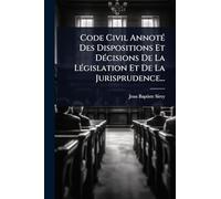 Code Civil AnnotÃ(c) Des Dispositions Et DÃ(c)cisions De La LÃ(c)gislation Et De La Jurisprudence...